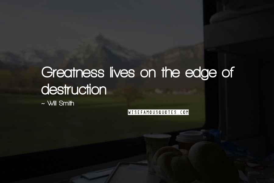 Will Smith Quotes: Greatness lives on the edge of destruction