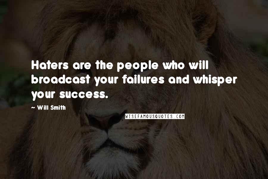 Will Smith Quotes: Haters are the people who will broadcast your failures and whisper your success.