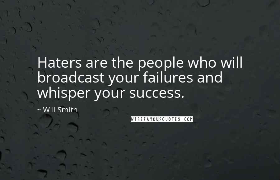 Will Smith Quotes: Haters are the people who will broadcast your failures and whisper your success.