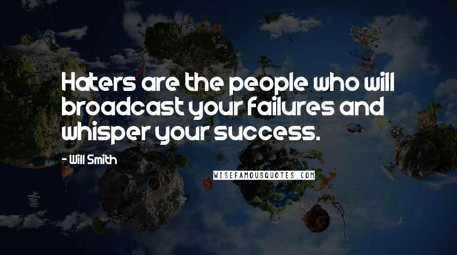 Will Smith Quotes: Haters are the people who will broadcast your failures and whisper your success.