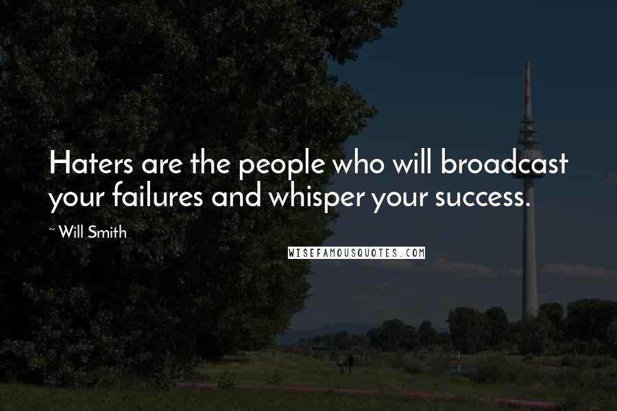 Will Smith Quotes: Haters are the people who will broadcast your failures and whisper your success.