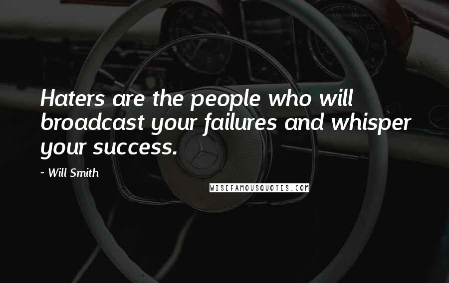 Will Smith Quotes: Haters are the people who will broadcast your failures and whisper your success.