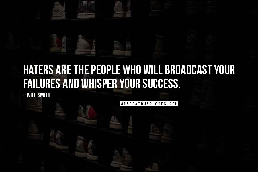Will Smith Quotes: Haters are the people who will broadcast your failures and whisper your success.