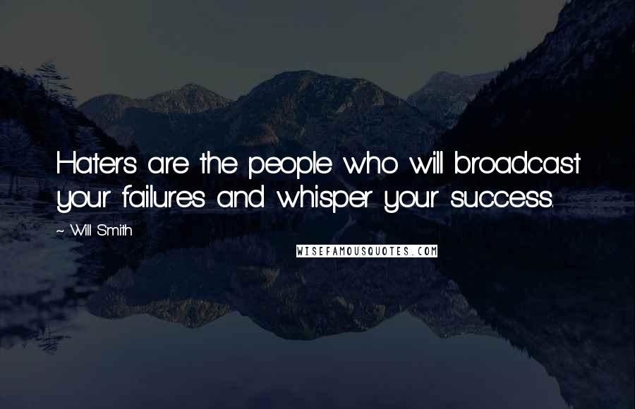 Will Smith Quotes: Haters are the people who will broadcast your failures and whisper your success.
