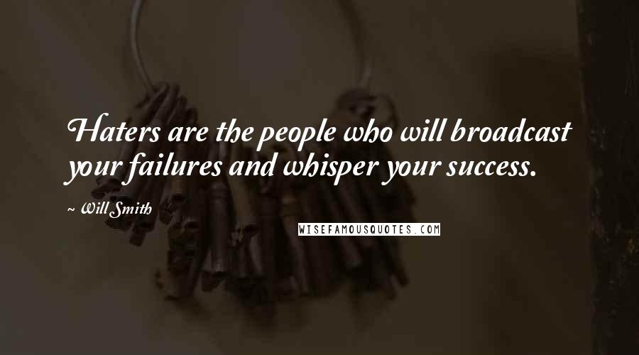 Will Smith Quotes: Haters are the people who will broadcast your failures and whisper your success.