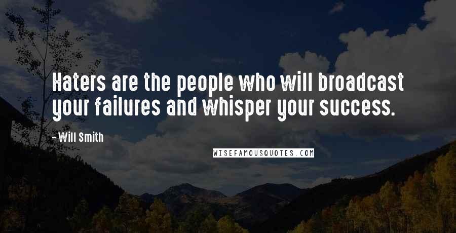 Will Smith Quotes: Haters are the people who will broadcast your failures and whisper your success.