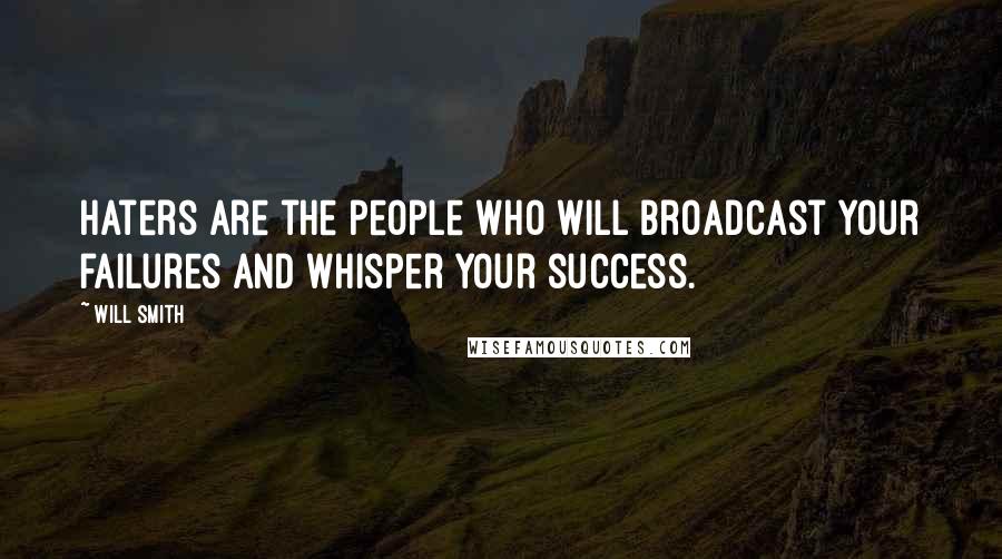 Will Smith Quotes: Haters are the people who will broadcast your failures and whisper your success.