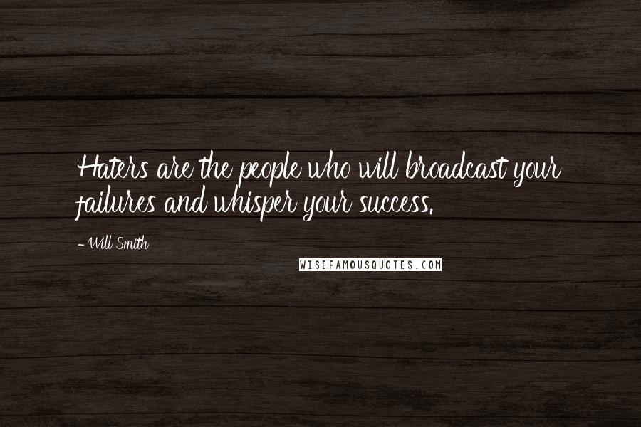 Will Smith Quotes: Haters are the people who will broadcast your failures and whisper your success.