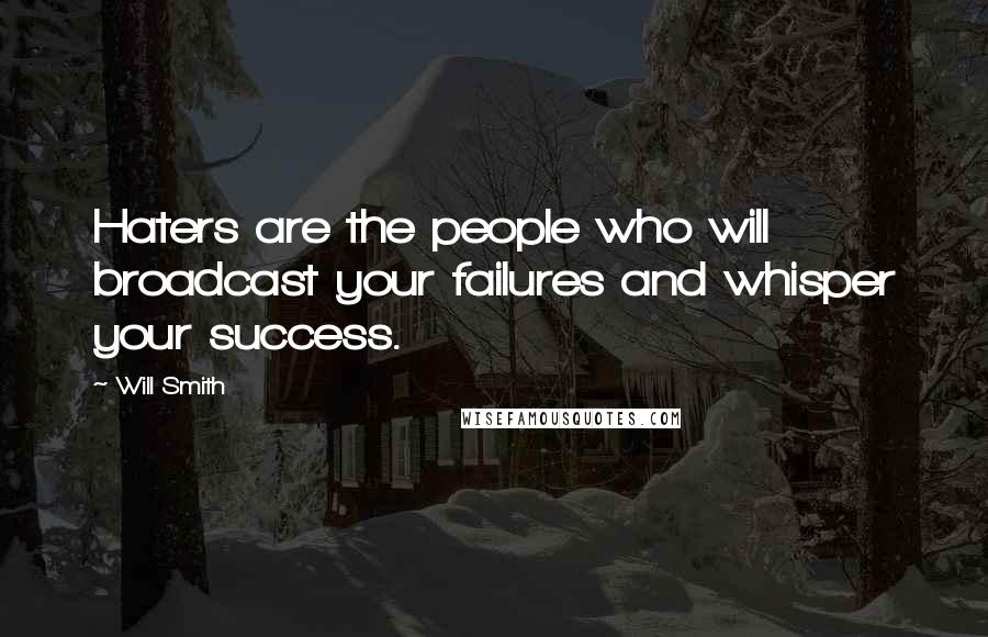 Will Smith Quotes: Haters are the people who will broadcast your failures and whisper your success.