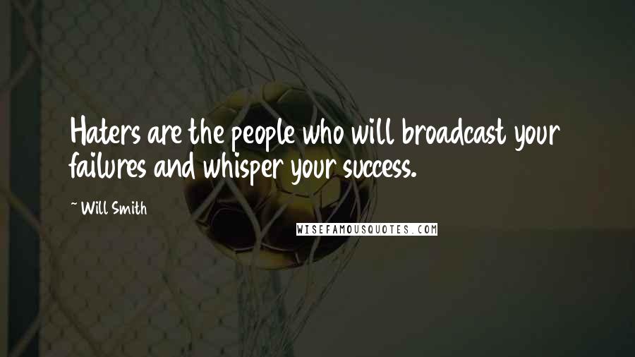 Will Smith Quotes: Haters are the people who will broadcast your failures and whisper your success.