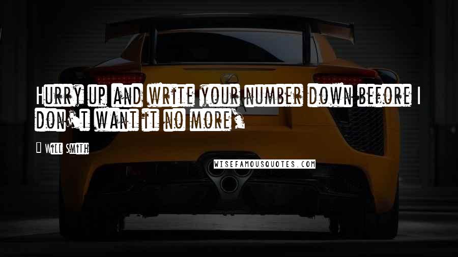 Will Smith Quotes: Hurry up and write your number down before I don't want it no more,