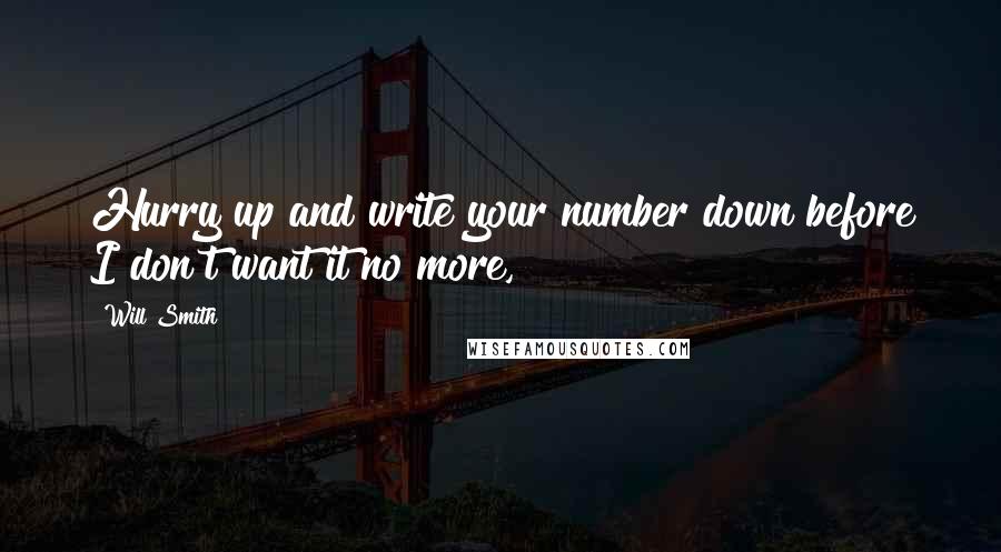 Will Smith Quotes: Hurry up and write your number down before I don't want it no more,