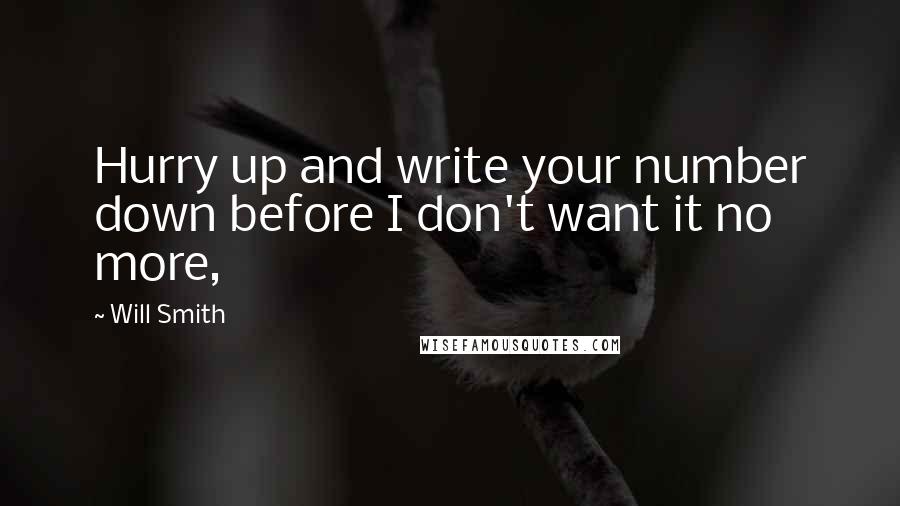 Will Smith Quotes: Hurry up and write your number down before I don't want it no more,