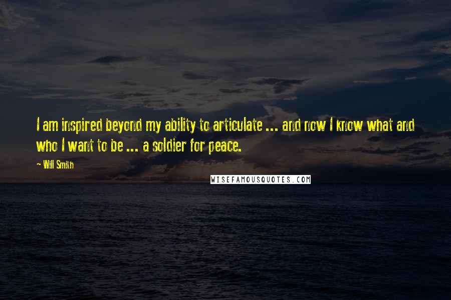 Will Smith Quotes: I am inspired beyond my ability to articulate ... and now I know what and who I want to be ... a soldier for peace.