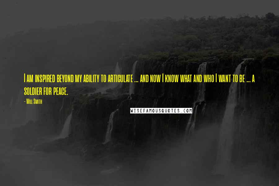 Will Smith Quotes: I am inspired beyond my ability to articulate ... and now I know what and who I want to be ... a soldier for peace.