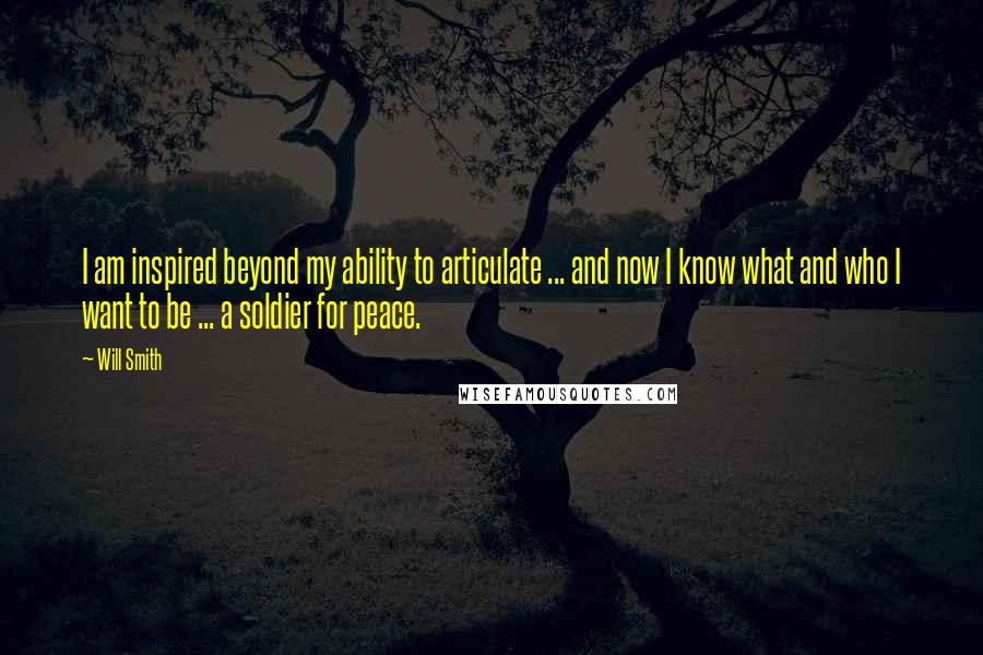 Will Smith Quotes: I am inspired beyond my ability to articulate ... and now I know what and who I want to be ... a soldier for peace.