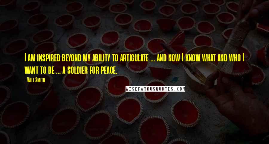 Will Smith Quotes: I am inspired beyond my ability to articulate ... and now I know what and who I want to be ... a soldier for peace.