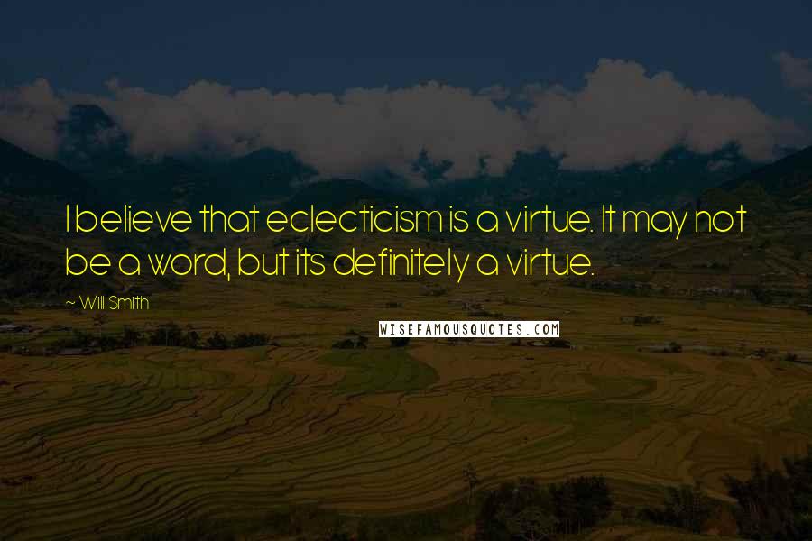 Will Smith Quotes: I believe that eclecticism is a virtue. It may not be a word, but its definitely a virtue.