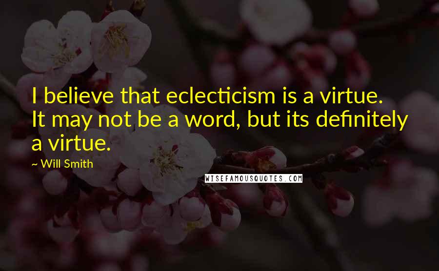 Will Smith Quotes: I believe that eclecticism is a virtue. It may not be a word, but its definitely a virtue.