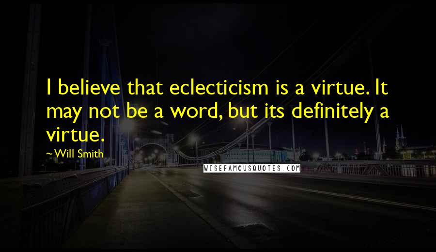 Will Smith Quotes: I believe that eclecticism is a virtue. It may not be a word, but its definitely a virtue.