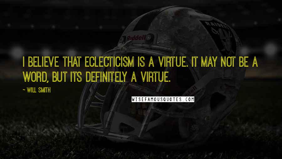 Will Smith Quotes: I believe that eclecticism is a virtue. It may not be a word, but its definitely a virtue.