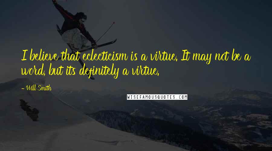 Will Smith Quotes: I believe that eclecticism is a virtue. It may not be a word, but its definitely a virtue.