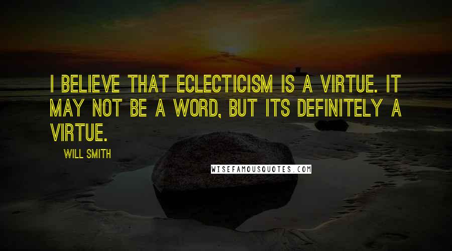 Will Smith Quotes: I believe that eclecticism is a virtue. It may not be a word, but its definitely a virtue.