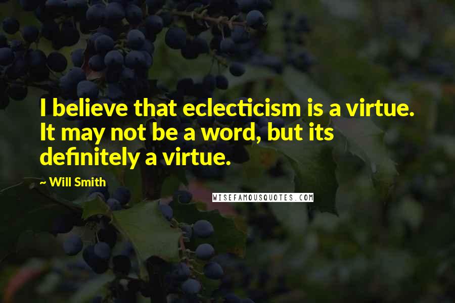 Will Smith Quotes: I believe that eclecticism is a virtue. It may not be a word, but its definitely a virtue.