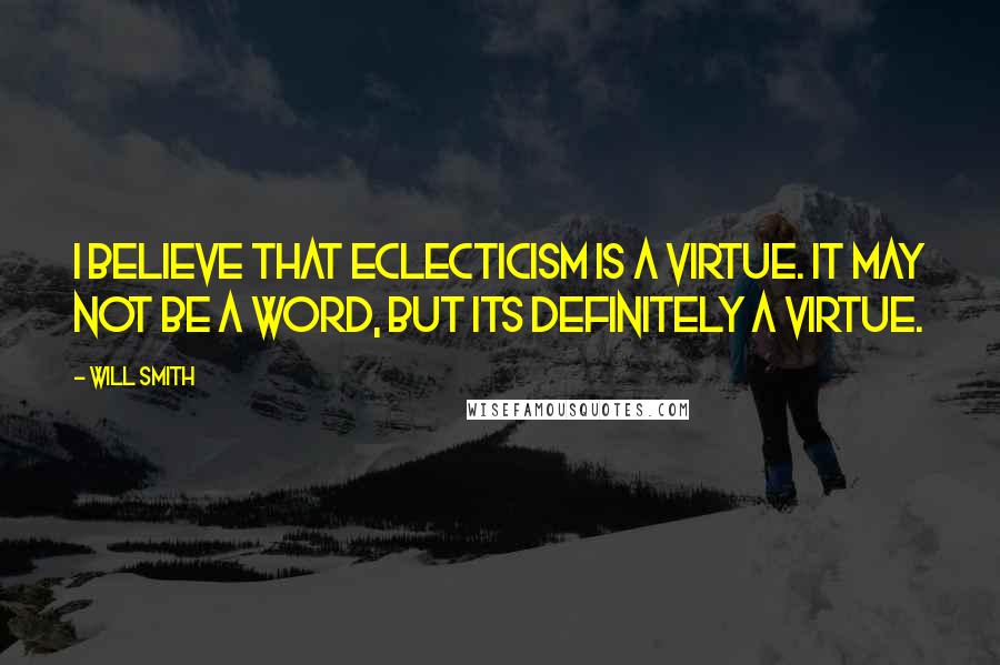 Will Smith Quotes: I believe that eclecticism is a virtue. It may not be a word, but its definitely a virtue.