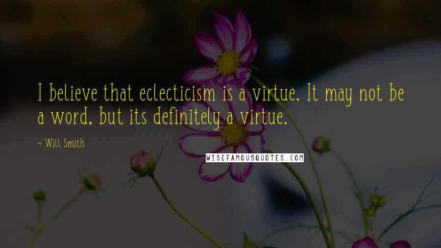 Will Smith Quotes: I believe that eclecticism is a virtue. It may not be a word, but its definitely a virtue.