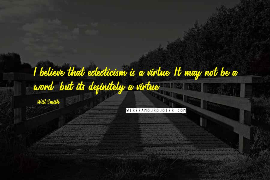 Will Smith Quotes: I believe that eclecticism is a virtue. It may not be a word, but its definitely a virtue.