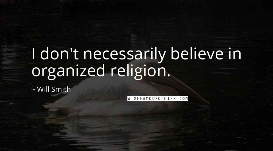 Will Smith Quotes: I don't necessarily believe in organized religion.