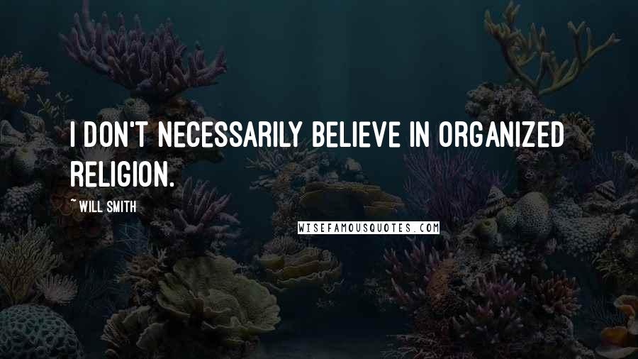 Will Smith Quotes: I don't necessarily believe in organized religion.