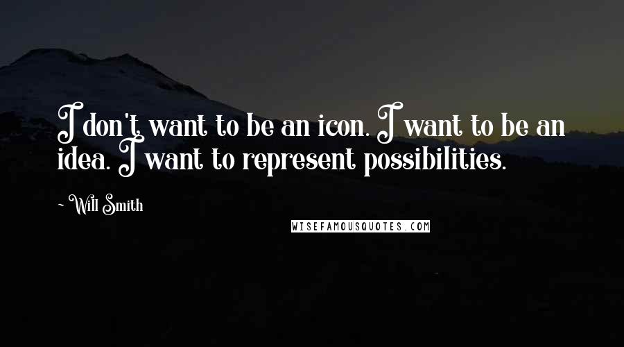 Will Smith Quotes: I don't want to be an icon. I want to be an idea. I want to represent possibilities.