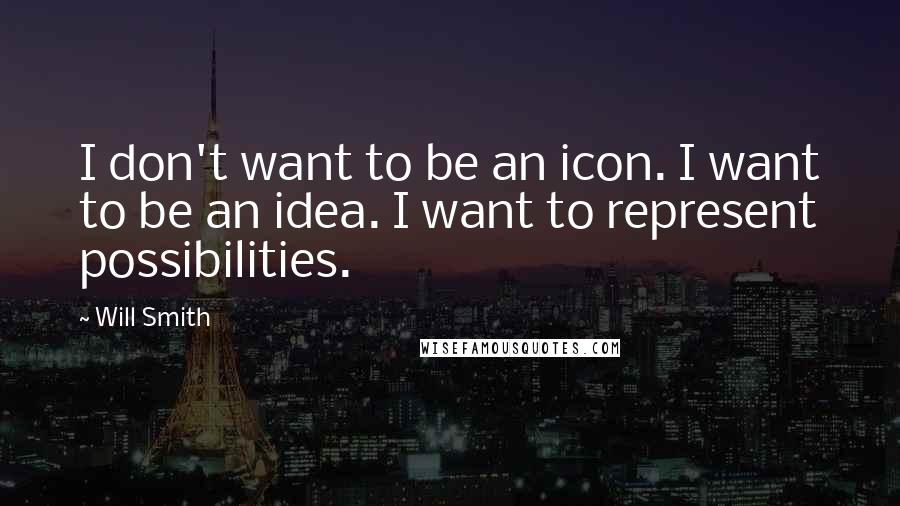Will Smith Quotes: I don't want to be an icon. I want to be an idea. I want to represent possibilities.