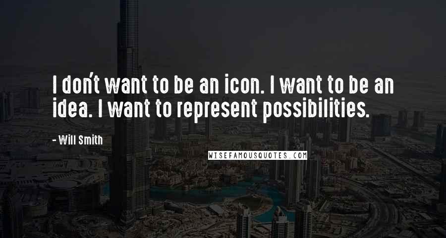 Will Smith Quotes: I don't want to be an icon. I want to be an idea. I want to represent possibilities.