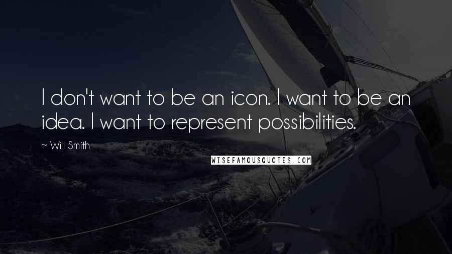 Will Smith Quotes: I don't want to be an icon. I want to be an idea. I want to represent possibilities.