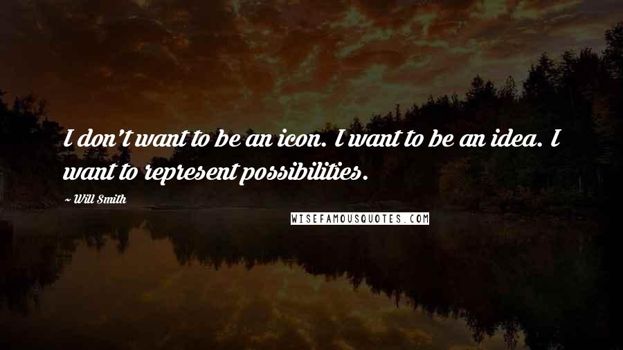 Will Smith Quotes: I don't want to be an icon. I want to be an idea. I want to represent possibilities.