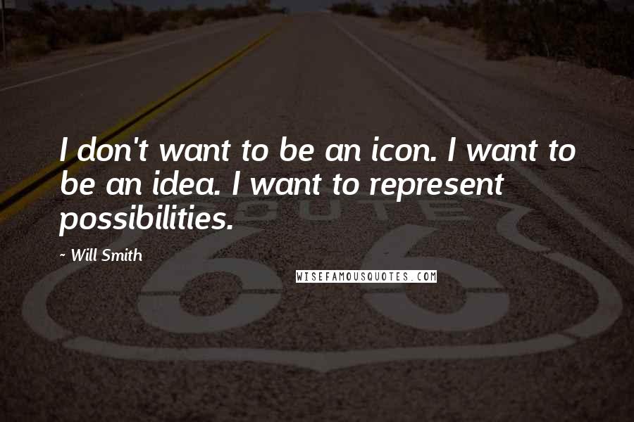 Will Smith Quotes: I don't want to be an icon. I want to be an idea. I want to represent possibilities.