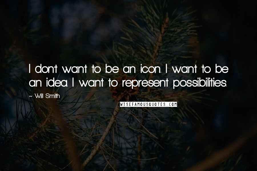 Will Smith Quotes: I don't want to be an icon. I want to be an idea. I want to represent possibilities.