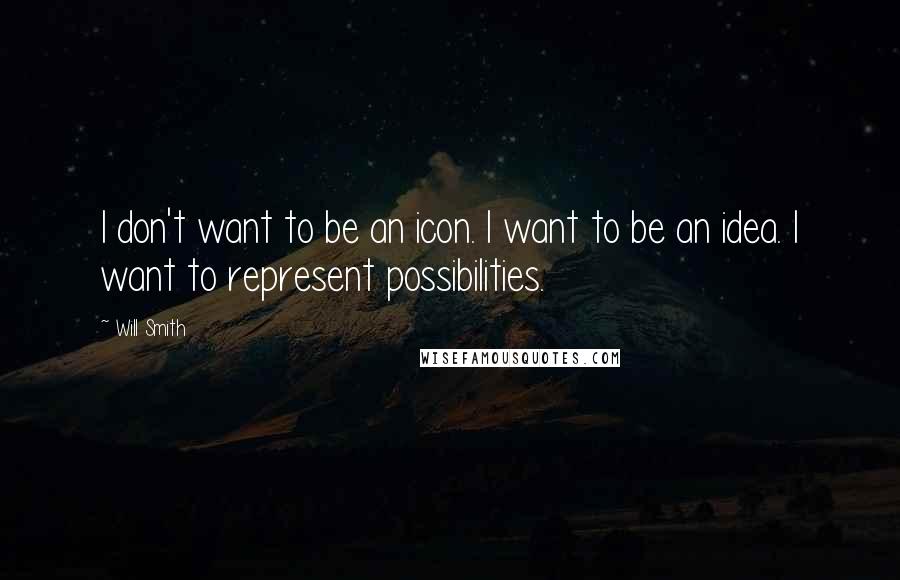 Will Smith Quotes: I don't want to be an icon. I want to be an idea. I want to represent possibilities.