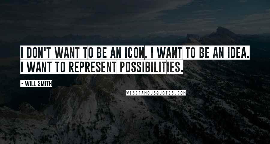 Will Smith Quotes: I don't want to be an icon. I want to be an idea. I want to represent possibilities.