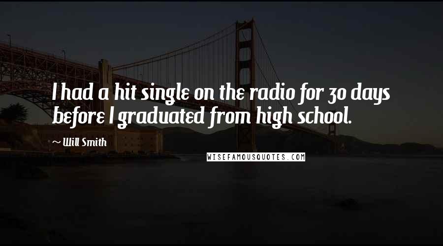 Will Smith Quotes: I had a hit single on the radio for 30 days before I graduated from high school.