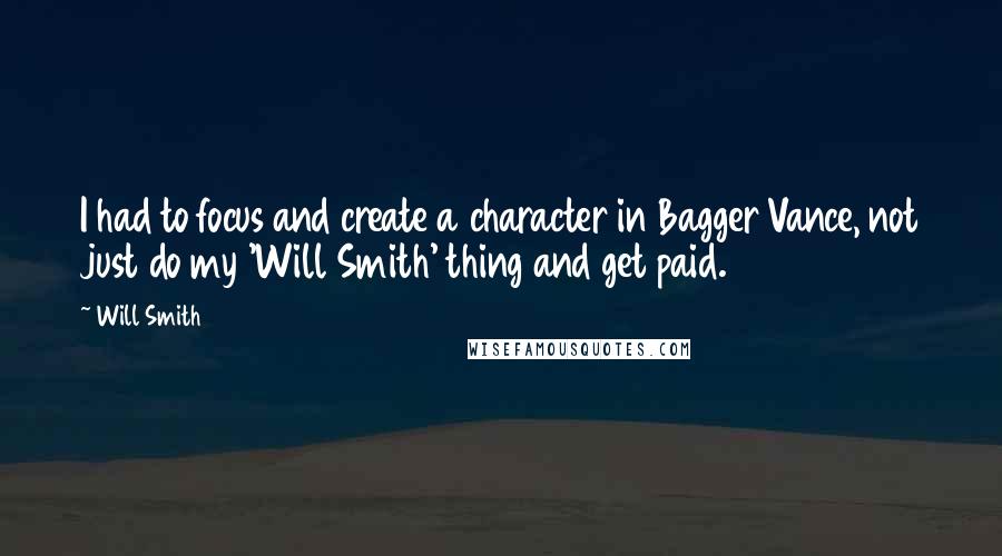 Will Smith Quotes: I had to focus and create a character in Bagger Vance, not just do my 'Will Smith' thing and get paid.
