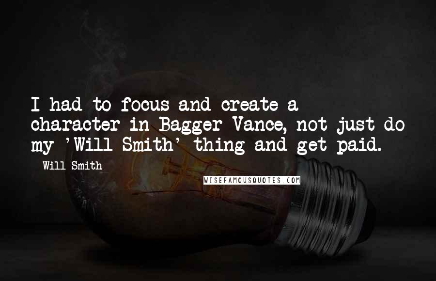 Will Smith Quotes: I had to focus and create a character in Bagger Vance, not just do my 'Will Smith' thing and get paid.