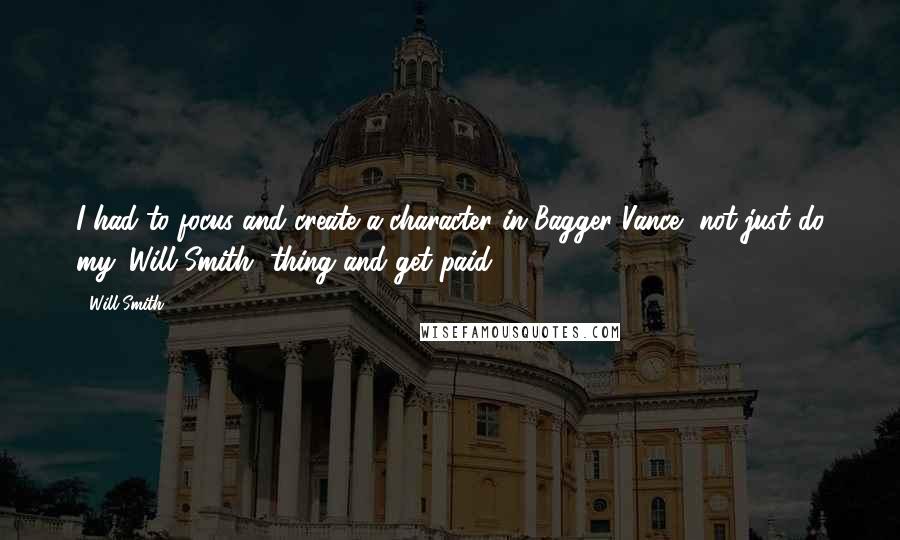 Will Smith Quotes: I had to focus and create a character in Bagger Vance, not just do my 'Will Smith' thing and get paid.