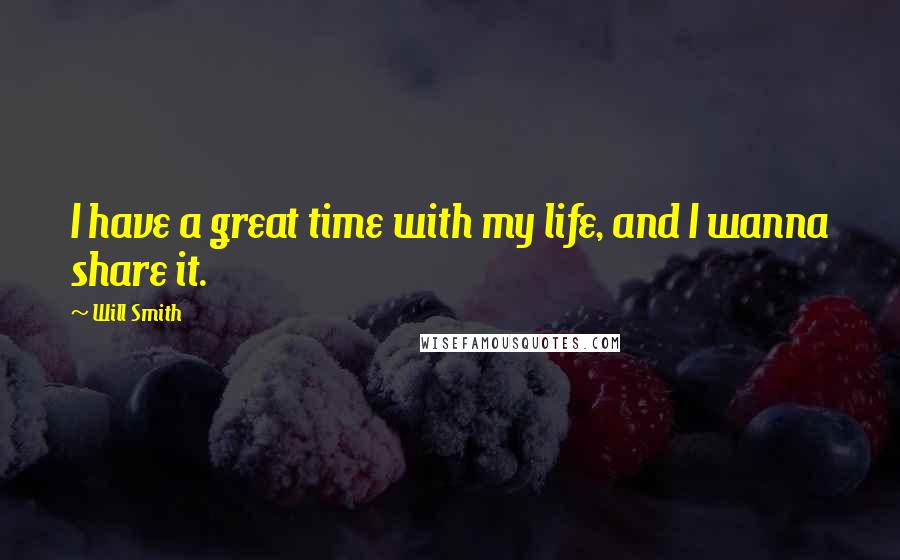 Will Smith Quotes: I have a great time with my life, and I wanna share it.