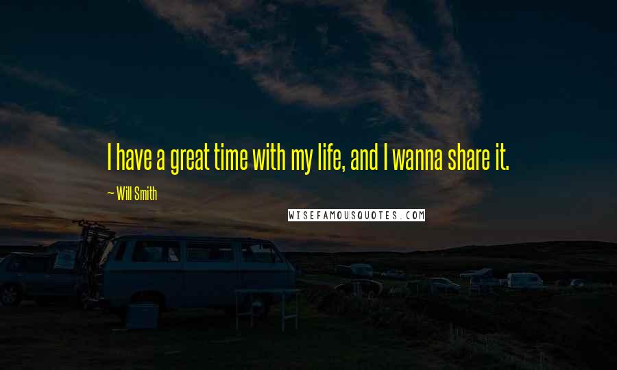 Will Smith Quotes: I have a great time with my life, and I wanna share it.