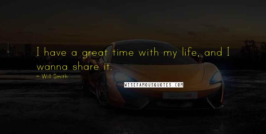Will Smith Quotes: I have a great time with my life, and I wanna share it.