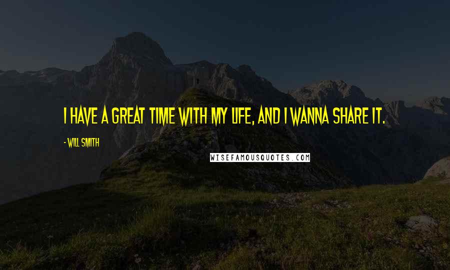 Will Smith Quotes: I have a great time with my life, and I wanna share it.